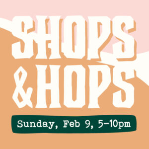 Shops & Hops – February 9, 2020